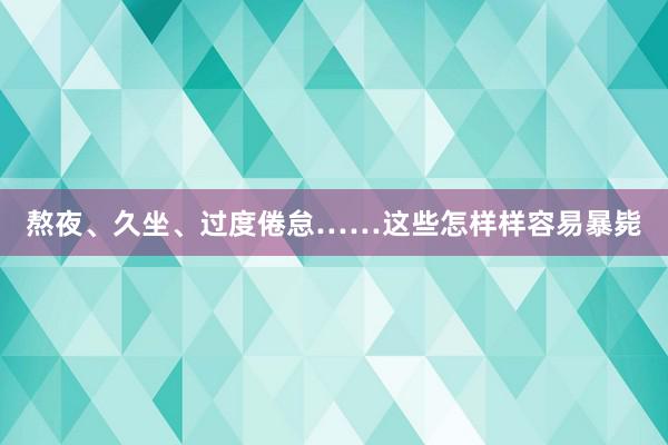 熬夜、久坐、过度倦怠……这些怎样样容易暴毙