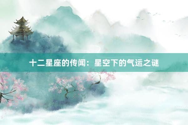 十二星座的传闻：星空下的气运之谜